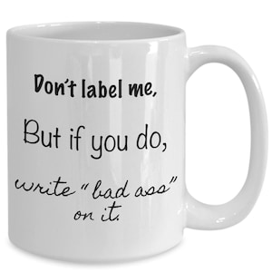 Don't label me, but if you do, write "bad ass" on it. coffee mug image 1