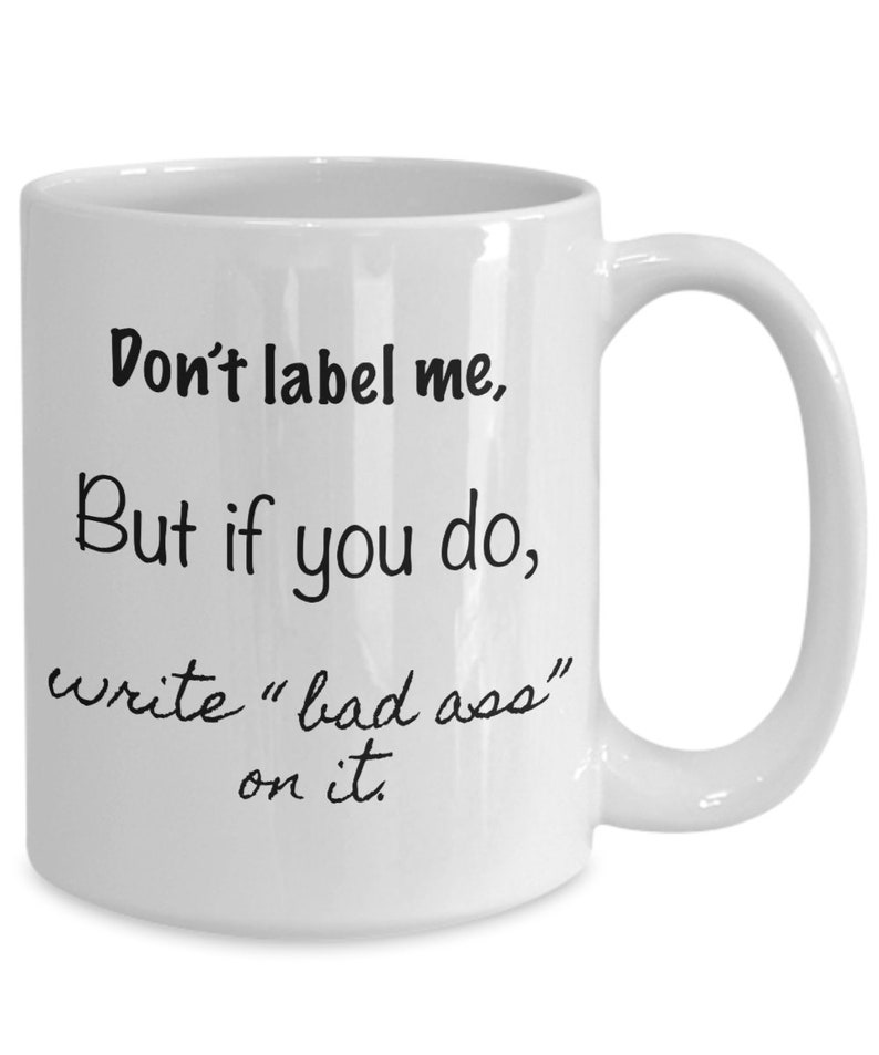 Don't label me, but if you do, write "bad ass" on it. coffee mug image 1