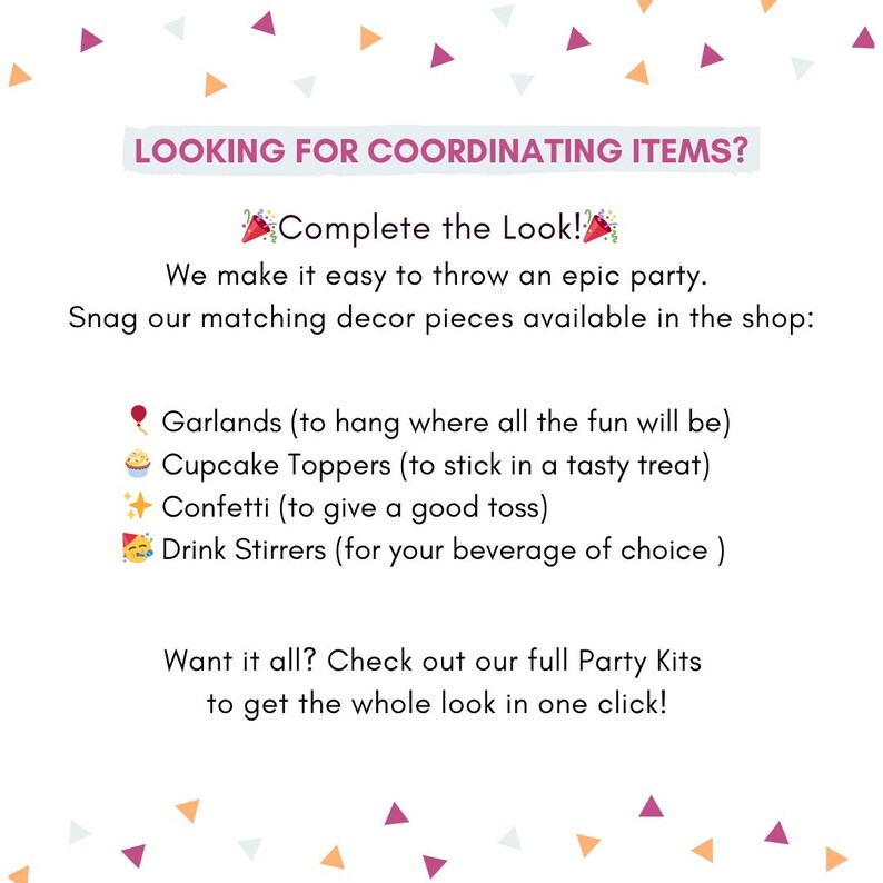 Op de afbeelding: Afbeelding met een witte achtergrond en kleurrijke confetti. De tekst in de afbeelding luidt "LOOKING FOR COORDINATING ITEMS? Complete the Look!" en geeft een lijst van feestartikelen zoals slingers, cupcake toppers, confetti en roerstaafjes. Het promoot feestpakketten.