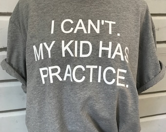I Can't. My Kid Has Practice Tee, Graphic Tee for Moms, Carpool T-Shirt