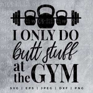 DIGITAL DOWNLOAD; I Only do Butt Stuff at the Gym, SVG, Workout svg, Vector, Instant Download Cutting File, Mom Life, workout svg, fitmom