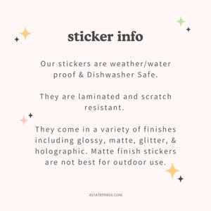 May include: Text on a pink background with stars, stating "sticker info". The text explains that the stickers are weather/water proof and dishwasher safe. They are laminated and scratch resistant. They come in a variety of finishes including glossy, matte, glitter, and holographic. Matte finish stickers are not best for outdoor use. The text also includes the website AVIATEPRESS.COM.