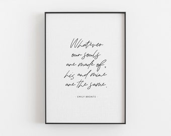 Whatever our souls are made of, his and mine are the same - Emily Bronte Print, Literary Print, Valentine's Day Gift, Love Quote Wall Art