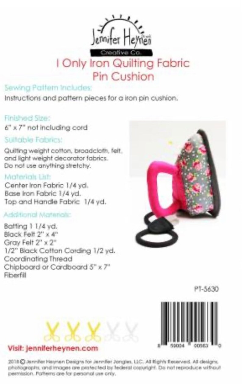 May include: A sewing pattern for a pin cushion shaped like an iron. The pattern includes instructions and fabric requirements for a 6-inch by 7-inch pin cushion. The pattern is titled "I Only Iron Quilting Fabric Pin Cushion" and includes a list of materials and instructions. The pattern is from Jennifer Heynen Creative Co. and has the product number P1-5630.