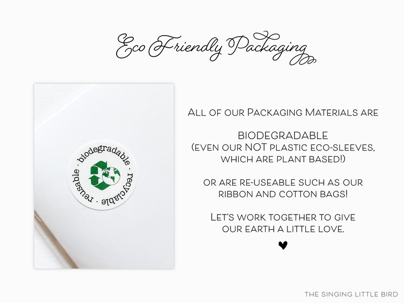 May include: A white background with green text that reads "Eco Friendly Packaging". Below the text is a white square with a green and white sticker that reads "biodegradable, reusable, recyclable". The text below the square reads "ALL OF OUR PACKAGING MATERIALS ARE BIODEGRADABLE (EVEN OUR NOT PLASTIC ECO-SLEEVES, WHICH ARE PLANT BASED!) OR ARE RE-USEABLE SUCH AS OUR RIBBON AND COTTON BAGS! LET'S WORK TOGETHER TO GIVE OUR EARTH A LITTLE LOVE. THE SINGING LITTLE BIRD"