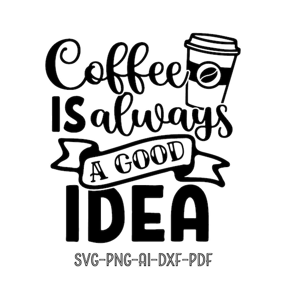 Coffee is a Always A Good Idea SVG Digital Silhouette and 