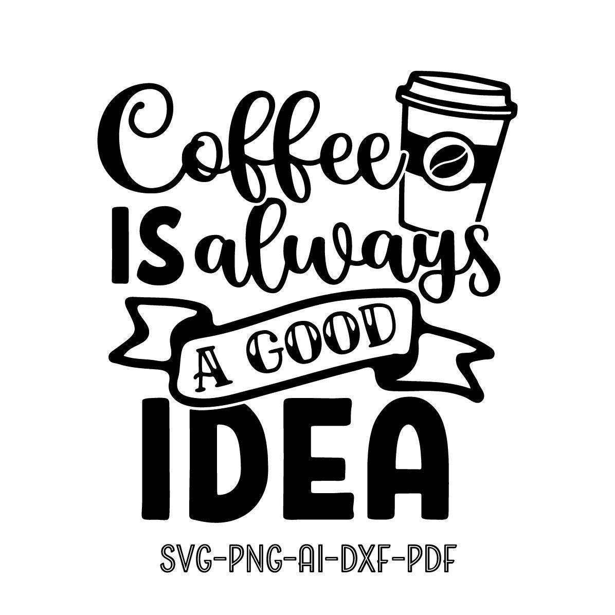 Coffee Is Always A Good Idea SVG Cutting Files For Cricut Etsy
