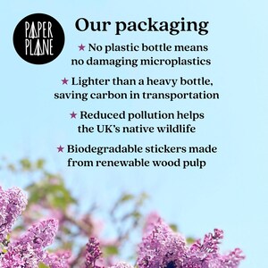 May include: A graphic with a blue background and white text that reads "Our packaging" and lists the benefits of using eco-friendly packaging. The text includes "No plastic bottle means no damaging microplastics", "Lighter than a heavy bottle, saving carbon in transportation", "Reduced pollution helps the UK's native wildlife", and "Biodegradable stickers made from renewable wood pulp". The graphic is surrounded by a blurry image of purple flowers.