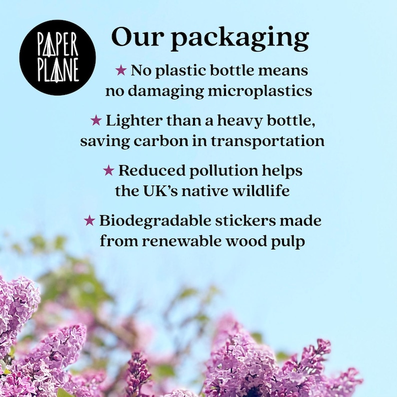 May include: A graphic with a blue background and white text that reads "Our packaging" and lists the benefits of using eco-friendly packaging. The text includes "No plastic bottle means no damaging microplastics", "Lighter than a heavy bottle, saving carbon in transportation", "Reduced pollution helps the UK's native wildlife", and "Biodegradable stickers made from renewable wood pulp". The graphic is surrounded by a blurry image of purple flowers.