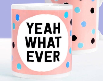 May include: A pink ceramic mug with a white circle and the text "YEAH WHAT EVER" in black. The mug has a blue and black polka dot pattern.