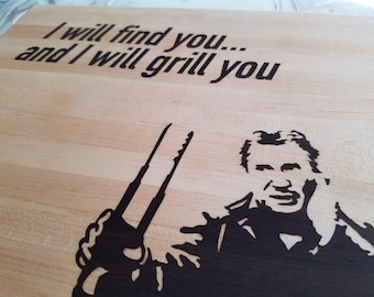 I will find you, and I will grill you.. cutting board, father's day gift,  Geeky kitchen gift, dad gift