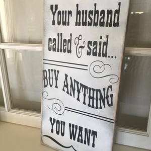 Your Husband Called He Said to Buy Anything You Want Wooden Sign ...