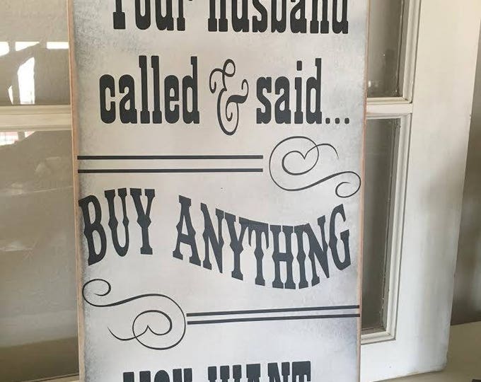 Your Husband Called He Said to Buy Anything You Want Wooden Sign ...
