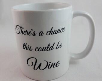 Coffee mug with saying, "There's a chance this could be Wine."  White ceramic 11 ounce mug with handle.