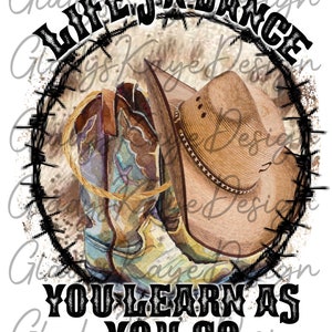 May include: A distressed, circular design with a barbed wire border. Inside the circle are two cowboy boots and a straw cowboy hat. The text "Life's a Dance You'll Learn as You Go" is written in black letters below the circle.