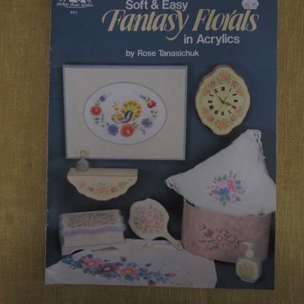 Soft and Easy Fantasy Florals in acrylics, 11 patterns and projects, floral designs,clock,pillows,keepsake box,shirt,peacock