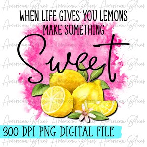 May include: Digital file featuring a watercolor design with lemons and the text "When life gives you lemons, make something sweet." The design includes a pink watercolor splash and the text "300 DPI PNG DIGITAL FILE."