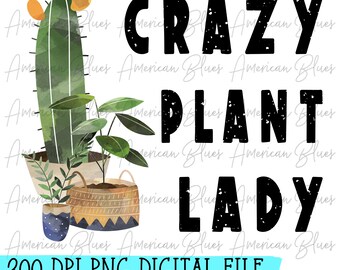 May include: A digital file featuring a watercolor illustration of a cactus, a potted plant, and a basket of plants. The text "CRAZY PLANT LADY" is in black with a distressed look. The image is 300 DPI.