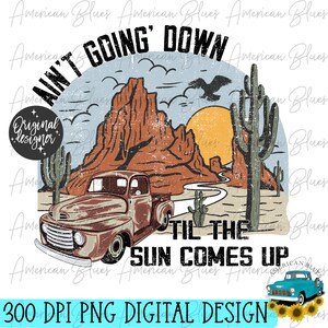 Ain&#39;t goin down, Country, Western, Desert, Old Truck, PNG, Digital Download, Sublimation graphic