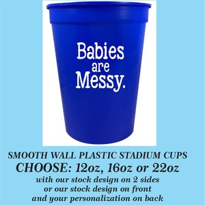 Babies Are Messy Stock Design Smooth Wall Plastic Event Stadium Cups, can add your personalization - choose from 12oz, 16oz, 22oz cups