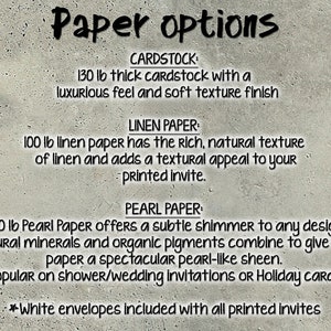 May include: Paper options for invitations: 130 lb cardstock, 100 lb linen paper, and 130 lb pearl paper. White envelopes included with all printed invites.