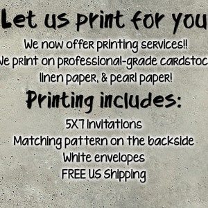 May include: Text on a gray background reads "Let us print for you." The text continues with "We now offer printing services!!" and lists printing options: cardstock, linen, and pearl paper. Printing includes 5x7 invitations, matching backside patterns, and white envelopes.
