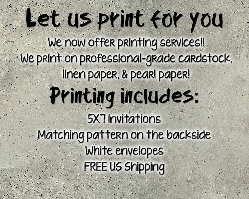 May include: Text on a gray background reads "Let us print for you." The text continues with "We now offer printing services!!" and lists printing options: cardstock, linen, and pearl paper. Printing includes 5x7 invitations, matching backside patterns, and white envelopes.