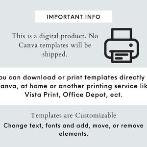 May include: A digital product information graphic with a printer icon. The text reads: "IMPORTANT INFO This is a digital product. No Canva templates will be shipped. You can download or print templates directly in Canva, at home or another printing service like Vista Print, Office Depot, etc. Templates are Customizable Change text, fonts and add, move, or remove elements."