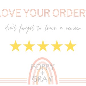 May include: A white background with text that reads "LOVE YOUR ORDER?" and "don't forget to leave a review". Five yellow stars are above a rainbow graphic with the text "POPPY + GRAY".