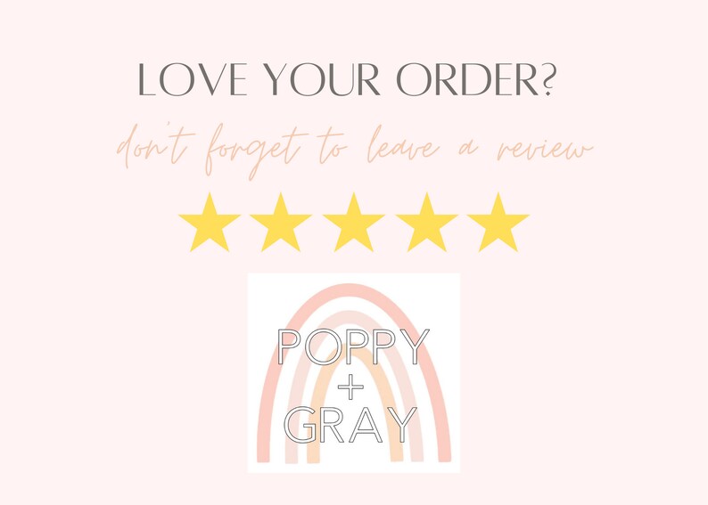 May include: A pink and orange rainbow with the text "POPPY + GRAY" in black. Five yellow stars are above the rainbow. The text "LOVE YOUR ORDER? don't forget to leave a review" is above the stars.