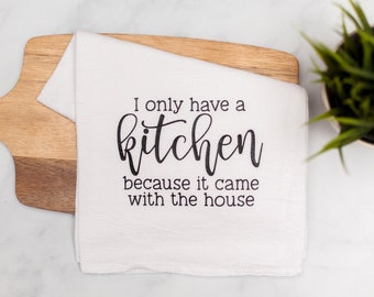 I Only Have a Kitchen Because it Came With the House | Funny kitchen towel for mom Mother's Day gift, flour sack tea towel, kitchen gift