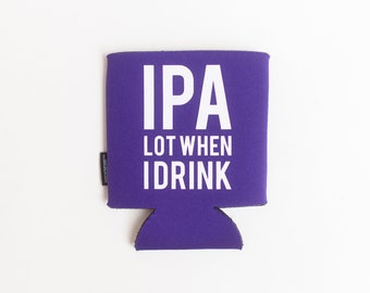 IPA Lot When I Drink Can KOOZIE® - Personalized Beer/Soda Can Hugger | funny beer drinker gift | beach vacation | white elephant gift