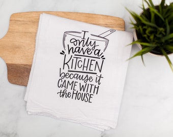 I Only Have a Kitchen Because it Came With the House | Funny kitchen towel for mom Mother's Day gift, flour sack tea towel, kitchen gift