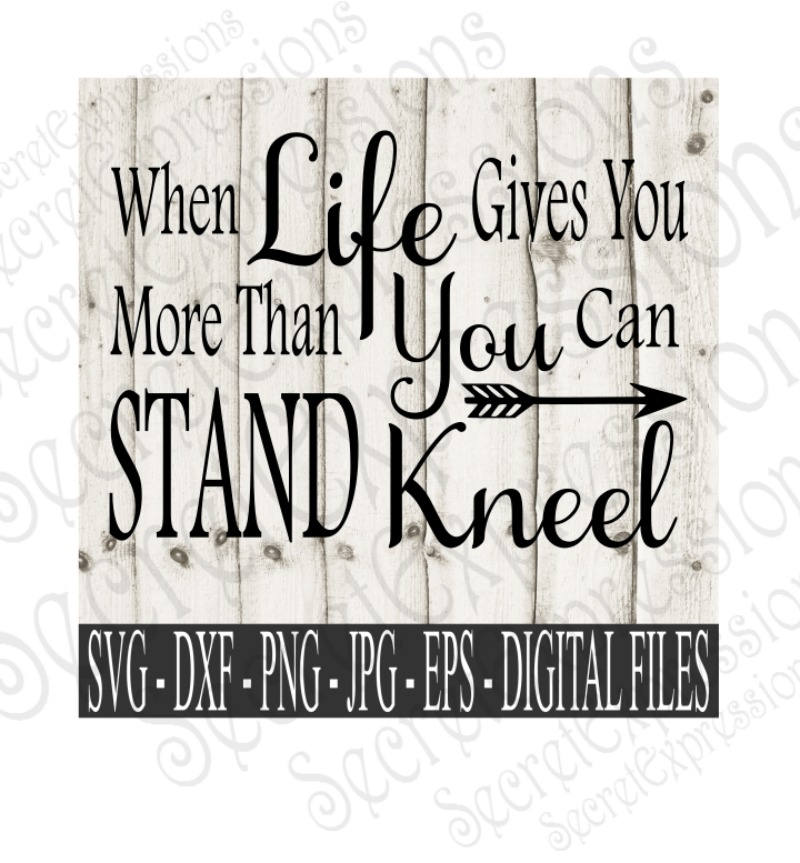 When Life Gives You More Than You Can Stand Kneel Svg Etsy