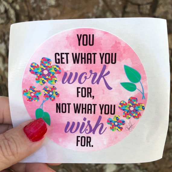 You get what you work for, not what you wish for WATERPROOF STICKER tear-resistant vinyl decal in assorted sizes