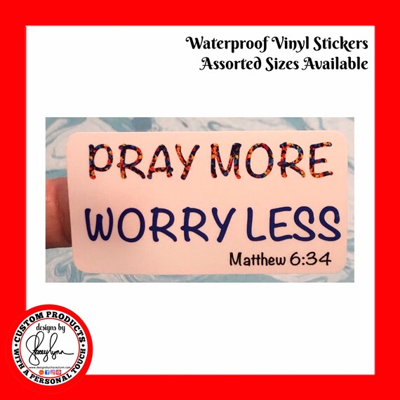 PRAY more WORRY less STICKER- Waterproof, tear-resistant, vinyl decal available in assorted sizes or full sheets