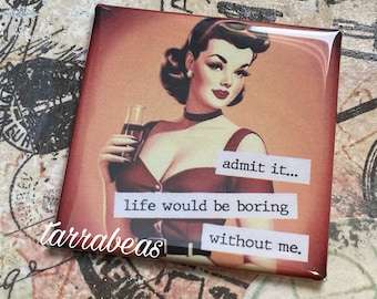 May include: A vintage-style magnet featuring a woman in a red dress holding a glass of red liquid. The text on the magnet reads "admit it... life would be boring without me."