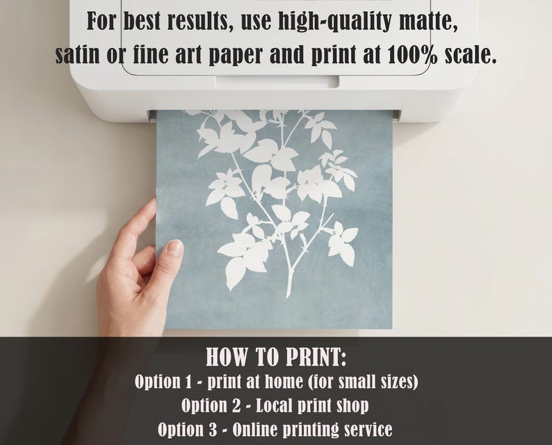 May include: A white printer outputting a square sheet of paper featuring a white botanical leaf silhouette on a dusty blue background. The text reads: For best results, use high-quality matte, satin or fine art paper and print at 100% scale. HOW TO PRINT: Option 1 - print at home (for small sizes) Option 2 - Local print shop Option 3 - Online printing service.