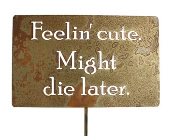 Feelin' cute. Might die later. Metal Garden Stake Sign 23 to 33 Inches Tall