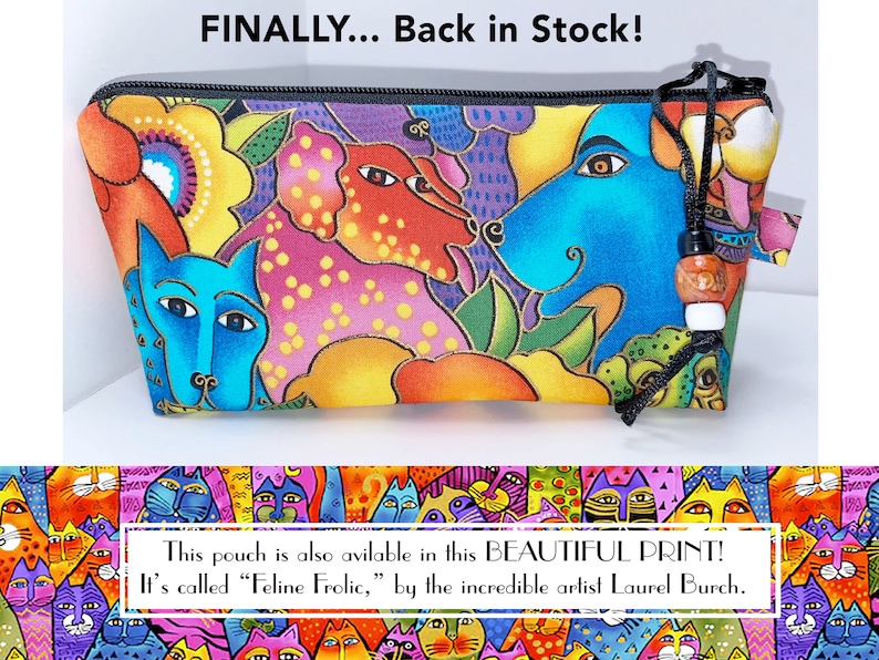 May include: A colorful zippered pouch with a whimsical design featuring dogs and flowers. The pouch is made of fabric and has a black zipper and a tassel. The text "FINALLY... Back in Stock!" is printed above the pouch. The text "This pouch is also available in this BEAUTIFUL PRINT! It's called "Feline Frolic," by the incredible artist Laurel Burch." is printed below the pouch.