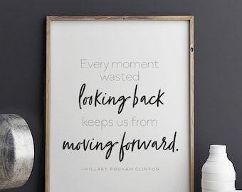 Hillary Clinton quote Every Moment Wasted Looking Back Keeps Us from Moving Forward Printable Art 8.5 x 11