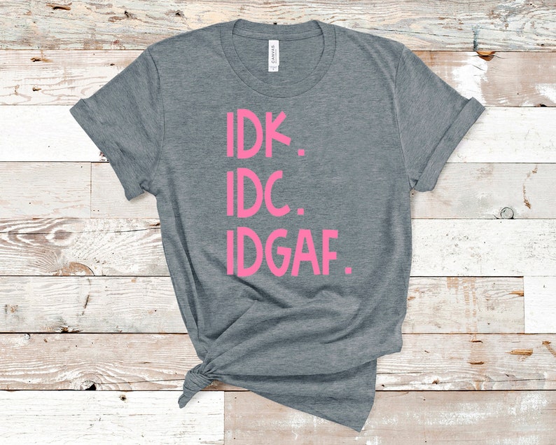 IDK IDC IDGAF Bella Canvas Unisex Graphic T-shirt. | Etsy