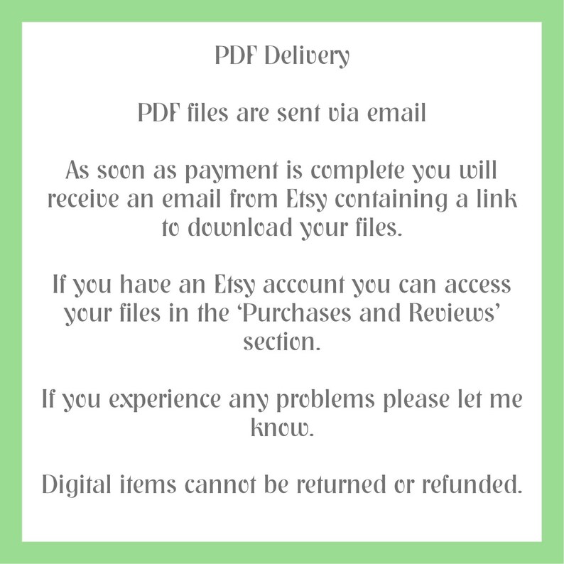 K&ouml;nnte beinhalten: Text auf gr&uuml;nem Hintergrund, der erkl&auml;rt, wie digitale PDF-Dateien nach dem Kauf per E-Mail geliefert werden. Der Text besagt, dass K&auml;ufer eine E-Mail von Etsy mit einem Link zum Herunterladen der Dateien erhalten. Er erkl&auml;rt auch, dass Etsy-Kontoinhaber auf ihre Dateien im Bereich 'K&auml;ufe und Bewertungen' zugreifen k&ouml;nnen. Der Text schliesst mit der Aussage, dass digitale Artikel nicht zur&uuml;ckgegeben oder erstattet werden k&ouml;nnen.