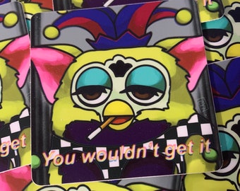 You wouldn’t get it - 3” matte vinyl sticker