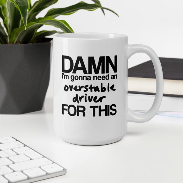 I'm Gonna Need An Overstable Driver For This, 11oz/15oz mug, office mug, white glossy ceramic mug