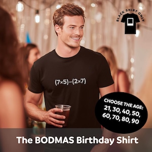 May include: Black t-shirt featuring the equation (7x5)-(2x7) in white. The shirt has a graphic that says "BLACK SHIRT ONLY". A black oval graphic says "CHOOSE THE AGE: 21, 30, 40, 50, 60, 70, 80, 90". The text "The BODMAS Birthday Shirt" is at the bottom.