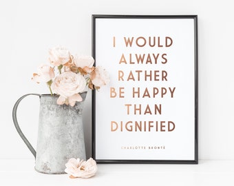 Gold Foil Print - Charlotte Bronte - I Would Always Rather Be Happy Than Dignified - Literature Quote Art Print - Literature Quote Gift