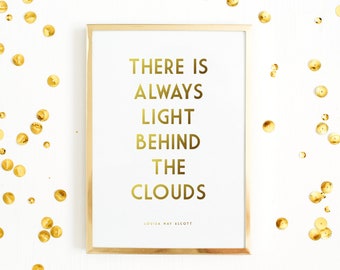 Gold Foil Print - There Is Always Light Behind The Clouds - Louisa May Alcott Quote - Little Women Quote - Literature Quote