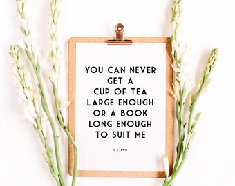 C S Lewis Quote Print - You can never get a cup of tea large enough or a book long enough to suit me - Black Typography Quote Print