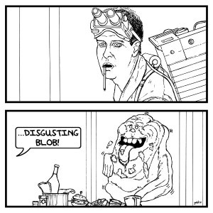 May include: A black and white cartoon illustration of a man in a ghostbuster uniform holding a proton pack and looking at a green, slimy ghost with a large tongue. The ghost is standing in a room with a table and chairs. The man is saying "...DISGUSTING BLOB!"